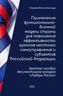 Применение функционально-блочной модели страны для повышения эффективности органов местного самоуправления и субъектов Российской Федерации. Краткое пособие для участников конкурса «Лидеры России» - Александр Старовойтов