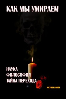 Как мы умираем. Наука, философия и тайна перехода - Расим Расулов