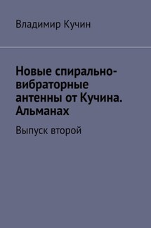 Новые спирально-вибраторные антенны от Кучина. Альманах. Выпуск второй - Владимир Кучин