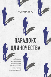 Парадокс одиночества. Глобальное исследование нарастающей разобщенности человечества и ее последствий - Норина Герц