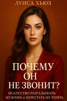 Почему он не звонит? Искусство разгадывать мужчин и перестать их терять - Луиса Хьюз
