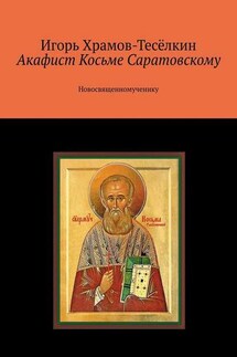 Акафист Косьме Саратовскому. Новосвященномученику - Игорь Храмов-Тесёлкин