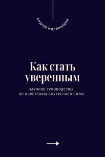 Как стать уверенным. Научное руководство по обретению внутренней силы - Андрей Миллиардов