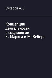 Концепции деятельности в социологии К. Маркса и М. Вебера - Бухаров А. С.