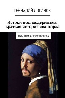 Истоки постмодернизма, краткая история авангарда. Памятка искусствоведа - Геннадий Логинов