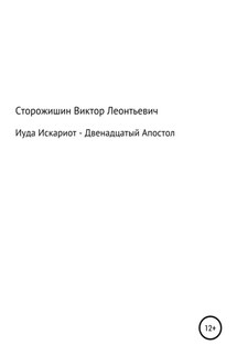 Иуда Искариот – Двенадцатый Апостол - Виктор Сторожишин