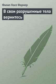 В свои разрушенные тела вернитесь - Филип Фармер