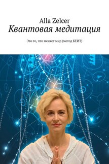 Квантовая медитация. Это то, что меняет мир (метод КЕИТ) - Alla Zelcer