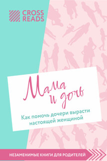 Саммари книги «Мама и дочь. Как помочь дочери вырасти настоящей женщиной» - Коллектив авторов