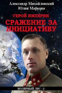Герой империи. Сражение за инициативу - Александр Борисович Михайловский, Юлия Викторовна Маркова