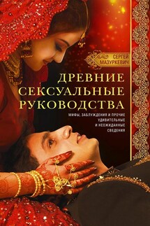Древние сексуальные руководства. Мифы, заблуждения и прочие удивительные и неожиданные сведения - Сергей Мазуркевич