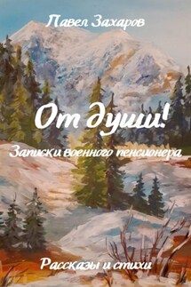 От души! Записки военного пенсионера - Павел Захаров