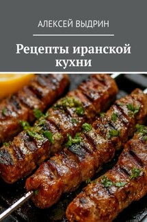 Рецепты иранской кухни - Алексей Выдрин