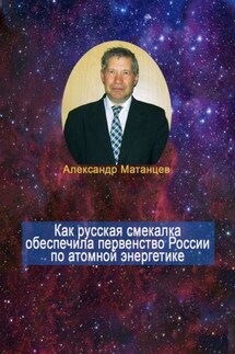 Как русская смекалка обеспечила первенство России по атомной энергетике - Александр Матанцев