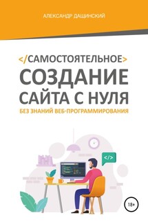 Самостоятельное создание сайта с нуля без знаний веб-программирования - Александр Дащинский