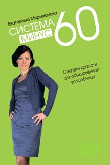 Система минус 60. Секреты красоты для обыкновенной волшебницы - Екатерина Мириманова