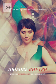 Любовь внутри. Сборник исцеляющих стихов - Ксения Синельникова