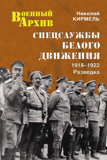 Спецслужбы Белого движения. 1918–1922. Разведка - Николай Кирмель