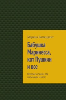 Бабушка Маринесса, кот Пушкин и все. Веселые истории про мальчишек и котят - Марина Комендант