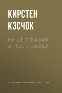 И мы, всегдашние зрители, повсюду - Кирстен Кэсчок