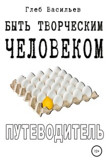 Быть творческим человеком. Путеводитель - Глеб Васильев