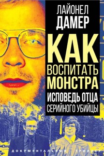 Как воспитать монстра. Исповедь отца серийного убийцы - Лайонел Дамер