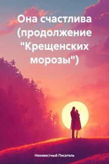 Она счастлива (продолжение «Крещенских морозы») - Неизвестный Писатель