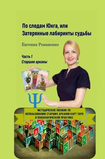 По следам Юнга, или Затерянные лабиринты судьбы. Часть 1. Старшие арканы - Евгения Романенко
