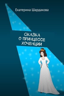Сказка о принцессе Хоченции - Екатерина Шардакова