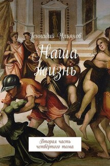 Наша жизнь. Вторая часть четвёртого тома - Геннадий Ульянов