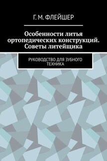 Особенности литья ортопедических конструкций. Советы литейщика. Руководство для зубного техника - Григорий Флейшер