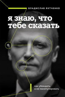 Я знаю, что тебе сказать: как убеждать, а не манипулировать - Владислав Яхтченко