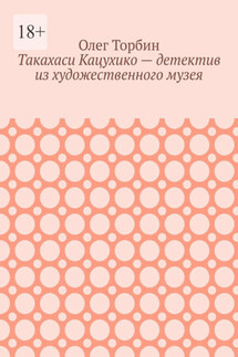 Такахаси Кацухико – детектив из художественного музея - Олег Торбин
