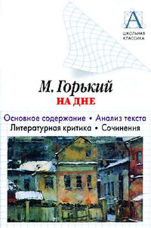 А. М. Горький «На дне». Основное содержание. Анализ текста. Литературная критика. Сочинения - Игорь Родин
