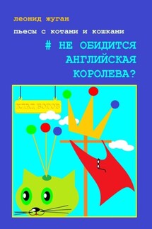 Пьесы с котами и кошками #Не обидится английская королева? - Леонид Жуган