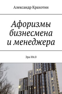Афоризмы бизнесмена и менеджера. Эра И4.0 - Александр Крахотин
