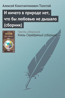 И ничего в природе нет, что бы любовью не дышало (сборник) - Алексей Константинович Толстой