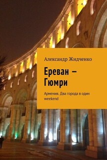 Ереван – Гюмри. Армения. Два города в один weekend - Александр Жидченко