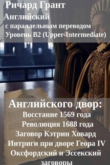 Английского двор: Восстание 1569 года, Заговор Кэтрин Ховард, Оксфордский и Эссекский заговоры, Революция 1688 года, Интриги при дворе Георга IV. - Ричард Грант