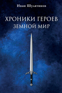 Хроники героев. Земной мир - Иван Шулятиков