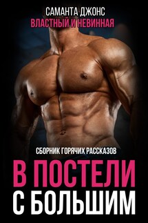 В Постели с Большим. Сборник Горячих Рассказов. Властный и Невинная - Саманта Джонс