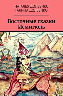 Восточные сказки Исмигюль - Наталья Долбенко, Галина Долбенко