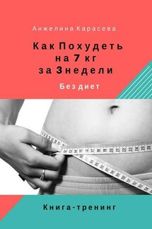 Как похудеть на 7 кг за 3 недели без диет. Книга-тренинг - Анжелина Карасева