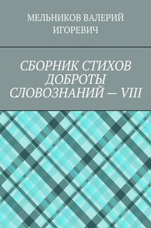 СБОРНИК СТИХОВ ДОБРОТЫ СЛОВОЗНАНИЙ – VIII - Валерий Мельников