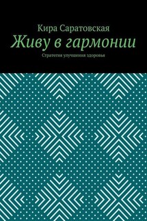 Живу в гармонии. Стратегия улучшения здоровья - Кира Саратовская