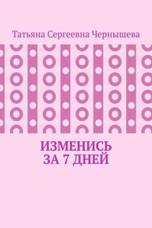 Изменись за 7 дней - Татьяна Чернышева