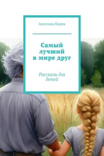 Самый лучший в мире друг. Рассказы для детей - Ангелина Кирик