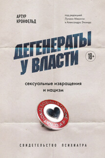 Дегенераты у власти. Сексуальные извращения и нацизм. Свидетельство психиатра - Артур Кронфельд