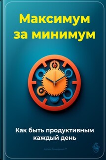 Максимум за минимум: Как быть продуктивным каждый день - Артем Демиденко