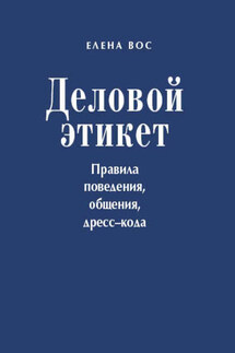 Деловой этикет. Правила поведения, общения, дресс-кода - Елена Вос